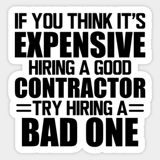 Contractor - If you think it's expensive hiring a good contractor try hiring one Sticker